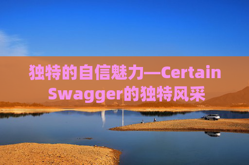 独特的自信魅力—Certain Swagger的独特风采