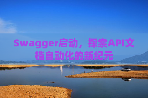 Swagger启动，探索API文档自动化的新纪元